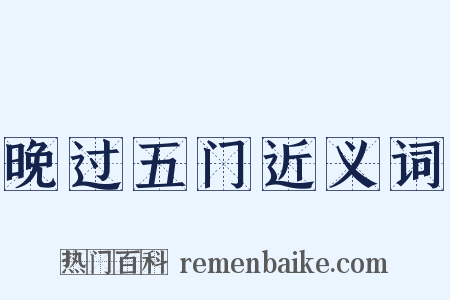 晚过五门近义词是什么意思的图片